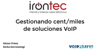 Gestionando cent/milesGestionando cent/miles
de soluciones VoIPde soluciones VoIP
Héctor Prieto
Gorka Gorrotxategi
 