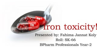 Iron toxicity!
Presented by: Fahima Jannat Koly
Roll: SK-66
BPharm Professionals Year-2
 
