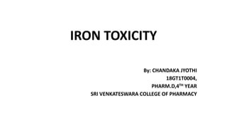 IRON TOXICITY
By: CHANDAKA JYOTHI
18GT1T0004,
PHARM.D,4TH YEAR
SRI VENKATESWARA COLLEGE OF PHARMACY
 