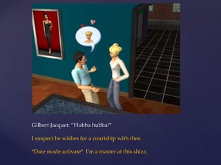 Gilbert Jacquet: ”Hubba hubba!”
I suspect he wishes for a courtship with thee.
*Date mode activate* I’m a master at this shizz.
 
