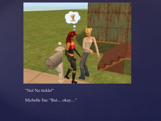 ”No! No tickle!”
Michelle Tse: ”But… okay…”
 