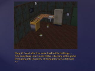 Dang it! I can’t afford to waste food in this challenge…
And something in my mods folder is keeping rotten plates
from going into inventory or being put away as leftovers
>.<
 