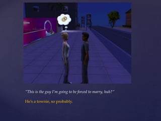 ”This is the guy I’m going to be forced to marry, huh?”
He’s a townie, so probably.
 