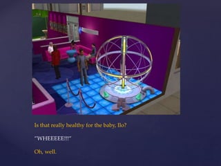 Is that really healthy for the baby, Ilo?
”WHEEEEE!!!”
Oh, well.
 