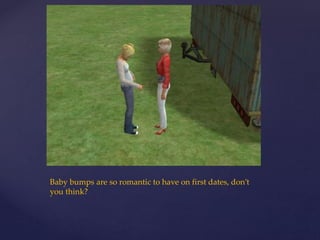 Baby bumps are so romantic to have on first dates, don’t
you think?
 