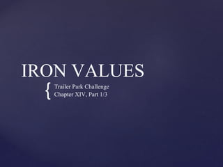 {
IRON VALUES
Trailer Park Challenge
Chapter XIV, Part 1/3
 