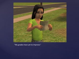 “My grades have yet to improve.”
 