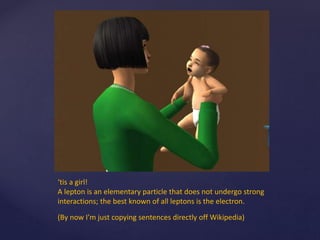 ‘tis a girl!
A lepton is an elementary particle that does not undergo strong
interactions; the best known of all leptons is the electron.
(By now I’m just copying sentences directly off Wikipedia)
 