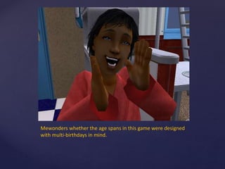 Mewonders whether the age spans in this game were designed
with multi-birthdays in mind.
 