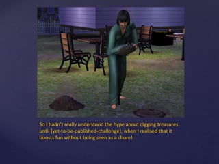 So I hadn’t really understood the hype about digging treasures
until [yet-to-be-published-challenge], when I realised that it
boosts fun without being seen as a chore!
 