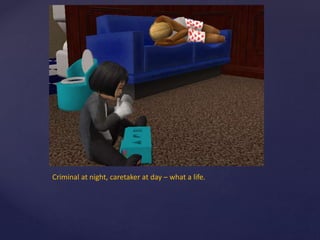 Criminal at night, caretaker at day – what a life.
 
