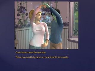 Crush status came the next day.
These two quickly became my new favorite sim couple.
 