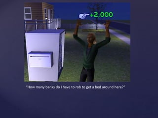 “How many banks do I have to rob to get a bed around here?”
 