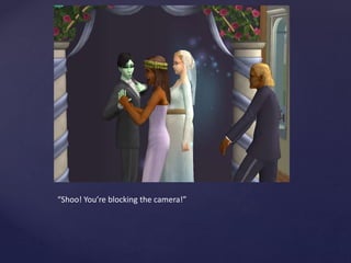 “Shoo! You’re blocking the camera!”
 