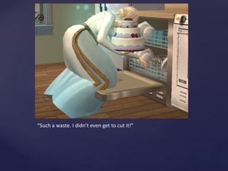 “Such a waste. I didn’t even get to cut it!”
 