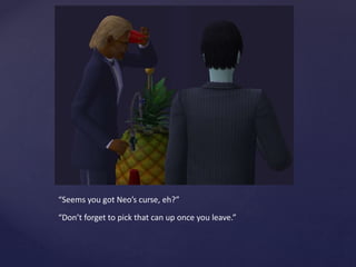 “Seems you got Neo’s curse, eh?”
“Don’t forget to pick that can up once you leave.”
 