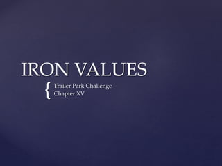 {
IRON VALUES
Trailer Park Challenge
Chapter XV
 