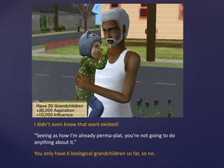 I didn’t even know that want existed!
“Seeing as how I’m already perma-plat, you’re not going to do
anything about it.”
You only have 6 biological grandchildren so far, so no.
 