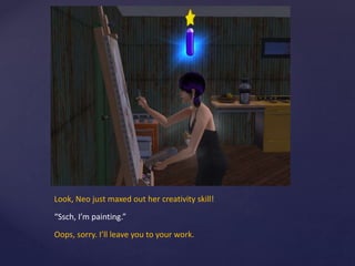 Look, Neo just maxed out her creativity skill!
“Ssch, I’m painting.”
Oops, sorry. I’ll leave you to your work.
 