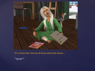 It’s a Snow Day! And we all know what that means…
“*groan*”
 