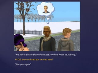 “His hair is darker than when I last saw him. Must be puberty.”
Hi Cal, we’ve missed you around here!
“Not you again.”
 