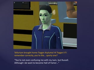 Tellurium brought home Tsygan Asyluma! Hi Tsygan! If I
remember correctly, you’re the… sporty one?
“You’re not even confusing me with my twin, but Russell.
Although I do want to become Hall of Famer…”
 