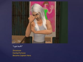 “I got buff!”
Zirconium
Family/Fortune
Become Captain Hero
 
