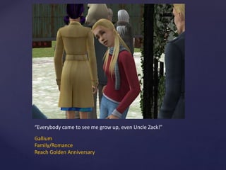 “Everybody came to see me grow up, even Uncle Zack!”
Gallium
Family/Romance
Reach Golden Anniversary
 
