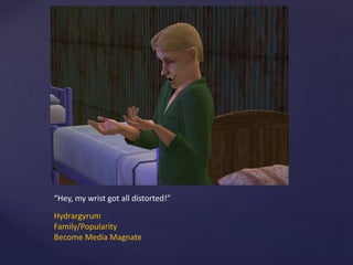 “Hey, my wrist got all distorted!”
Hydrargyrum
Family/Popularity
Become Media Magnate
 