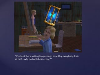 “I’ve kept them waiting long enough now. Hey everybody, look
at me! …why do I only hear crying?”
 