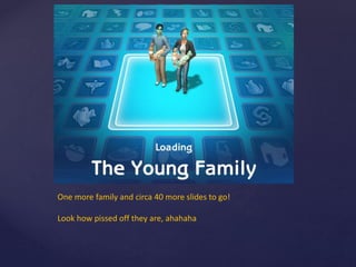 One more family and circa 40 more slides to go!
Look how pissed off they are, ahahaha
 