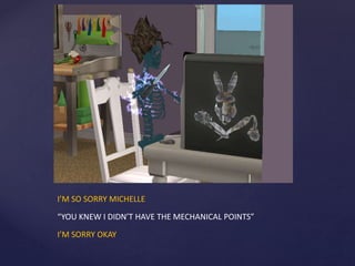I’M SO SORRY MICHELLE
“YOU KNEW I DIDN’T HAVE THE MECHANICAL POINTS”
I’M SORRY OKAY
 