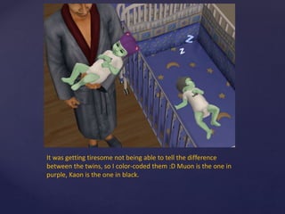 It was getting tiresome not being able to tell the difference
between the twins, so I color-coded them :D Muon is the one in
purple, Kaon is the one in black.
 