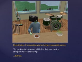 Nevertheless, I’m rewarding you for being a responsible parent.
“Or just keeping my wants fulfilled so that I can use the
energizer instead of sleeping.”
…that too.
 