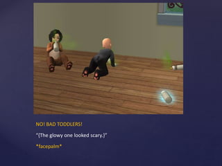 NO! BAD TODDLERS!
“{The glowy one looked scary.}”
*facepalm*
 