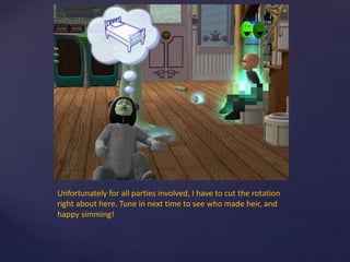 Unfortunately for all parties involved, I have to cut the rotation
right about here. Tune in next time to see who made heir, and
happy simming!
 