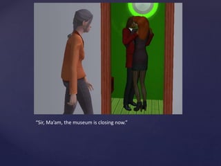 “Sir, Ma’am, the museum is closing now.”
 