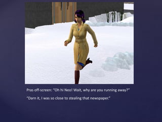 Pras off-screen: “Oh hi Neo! Wait, why are you running away?”
“Darn it, I was so close to stealing that newspaper.”
 