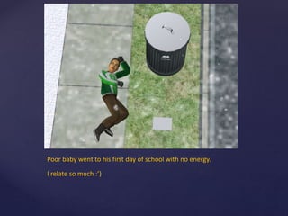 Poor baby went to his first day of school with no energy.
I relate so much :’)
 