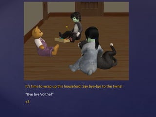 It’s time to wrap up this household. Say bye-bye to the twins!
“Bye bye Voithe!”
<3
 