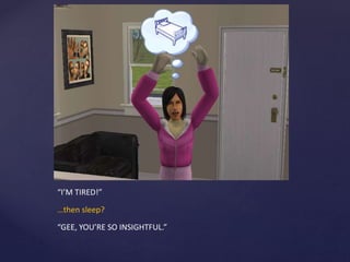 “I’M TIRED!”
…then sleep?
“GEE, YOU’RE SO INSIGHTFUL.”
 