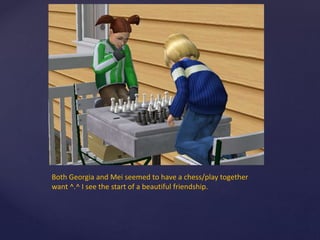 Both Georgia and Mei seemed to have a chess/play together
want ^.^ I see the start of a beautiful friendship.
 