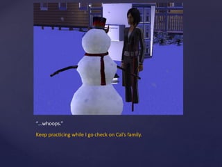 “…whoops.”
Keep practicing while I go check on Cal’s family.
 