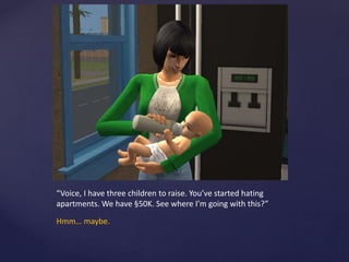 “Voice, I have three children to raise. You’ve started hating
apartments. We have §50K. See where I’m going with this?”
Hmm… maybe.
 