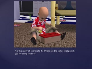 “{Is this really all there is to it? Where are the spikes that punish
you for being stupid?}”
 