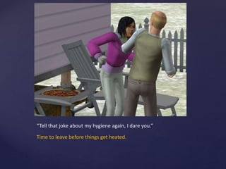 “Tell that joke about my hygiene again, I dare you.”
Time to leave before things get heated.
 