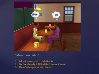 ”Mmm… Want this…”
1. I don’t know which dish that is.
2. You’ve already fulfilled the ’dine out’ want.
3. There’s cheaper food at home.
 