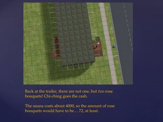 Back at the trailer, there are not one, but two rose
bouquets! Chi-ching goes the cash.
The sauna costs about 4000, so the amount of rose
bouquets would have to be… 72, at least.
 