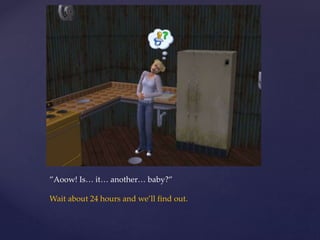 ”Aoow! Is… it… another… baby?”
Wait about 24 hours and we’ll find out.
 