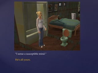 ”I sense a susceptible mind.”
He’s all yours.
 